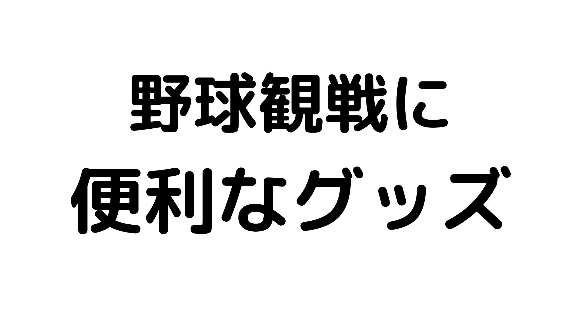 野球観戦に便利なグッズ