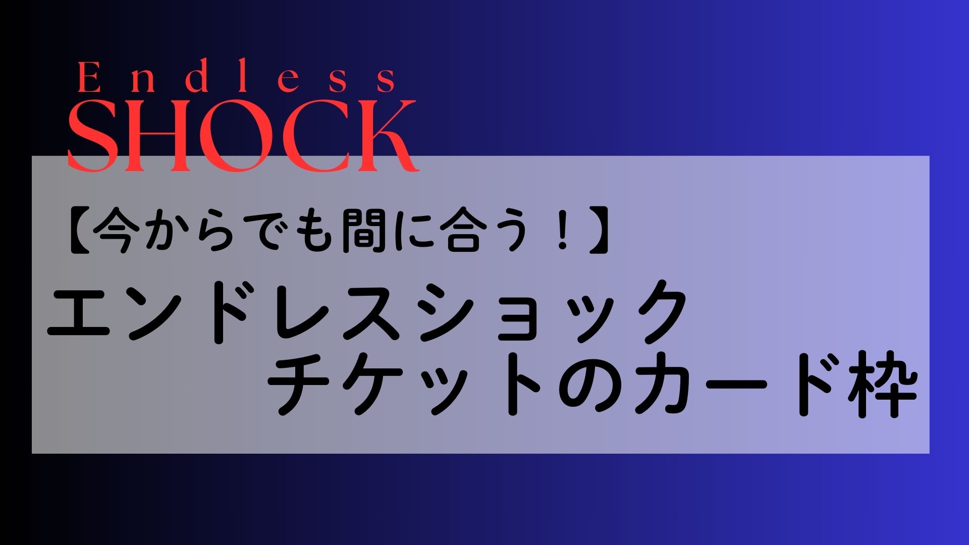 エンドレスショック今からでも間に合うチケットのカード枠