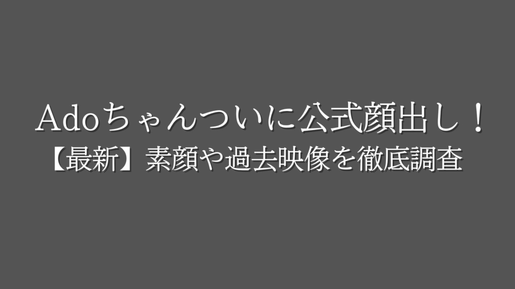 Adoちゃん顔出しは？【最新】素顔や過去映像を徹底調査！